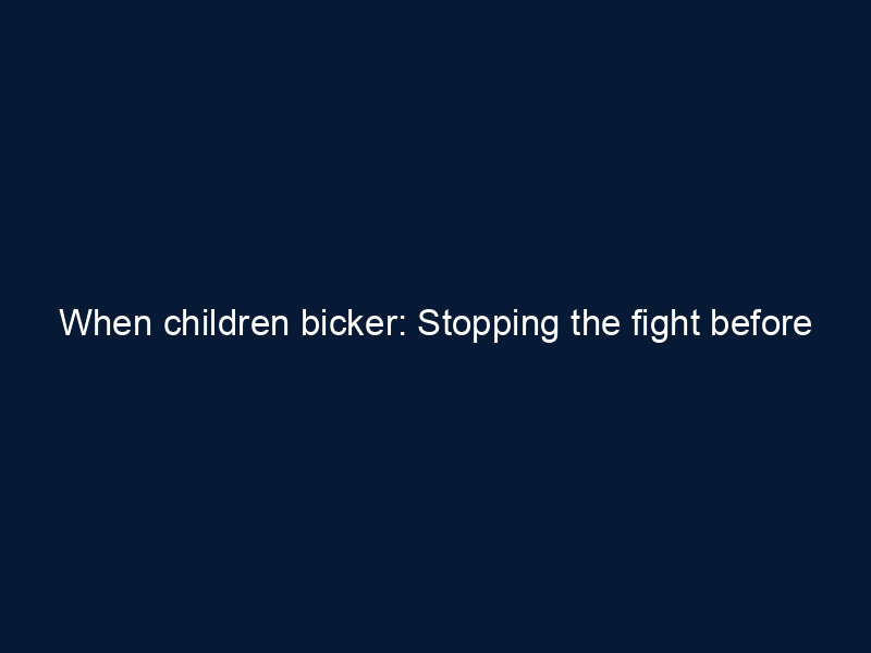 When children bicker: Stopping the fight before it starts