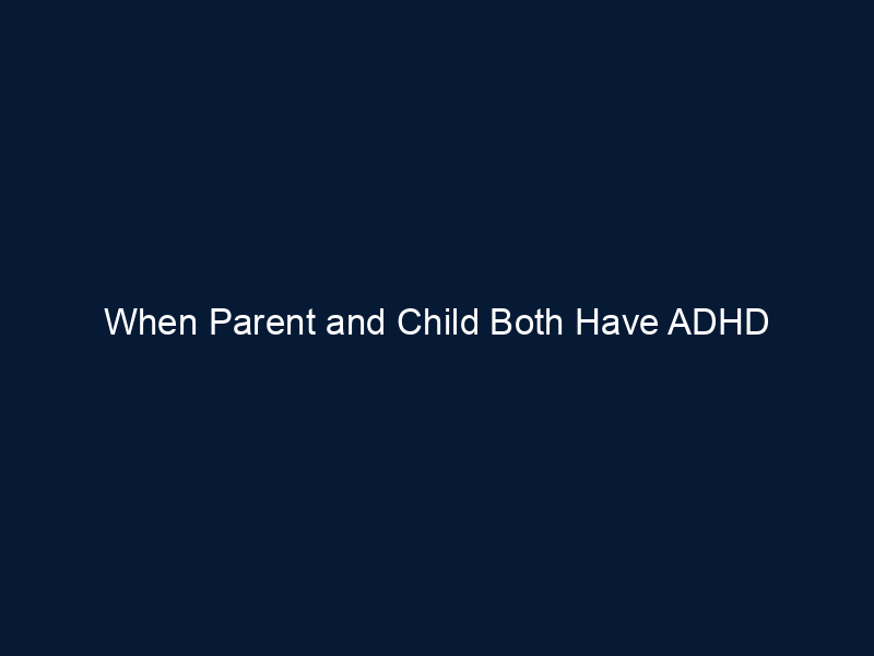 When Parent and Child Both Have ADHD