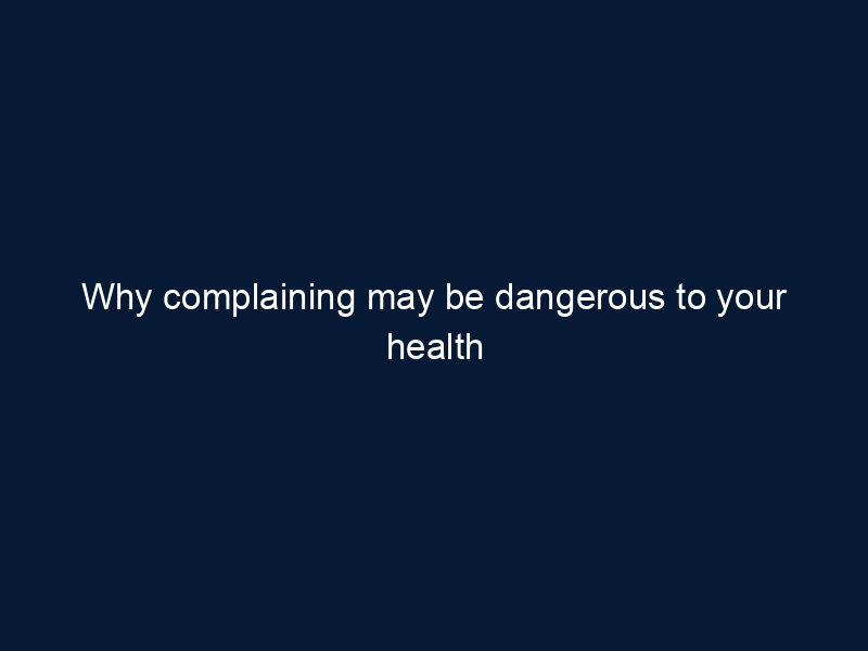Why complaining may be dangerous to your health