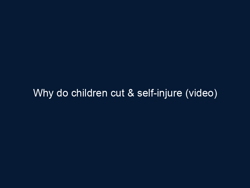 Why do children cut & self-injure (video)
