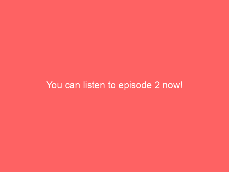 You can listen to episode 2 now!