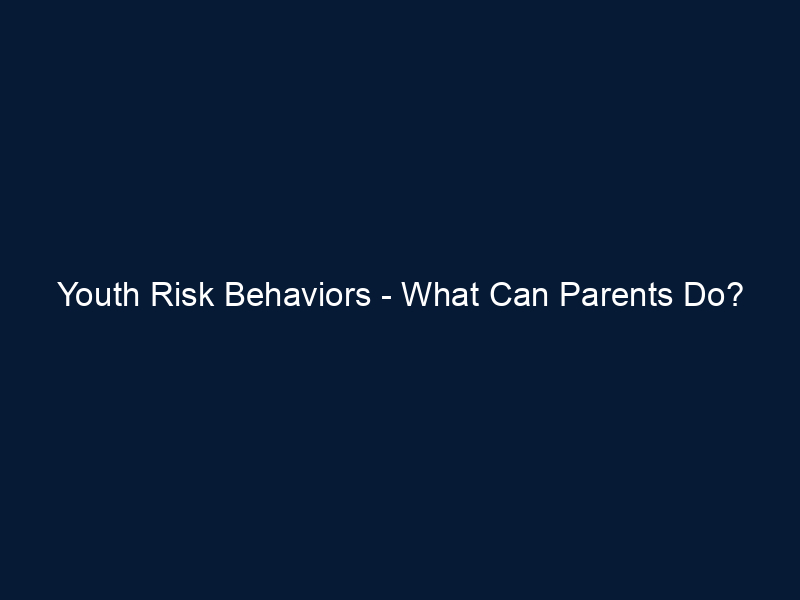 Youth Risk Behaviors - What Can Parents Do?